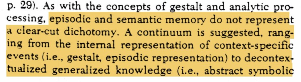 episodic and semantic memory do not represent a clear-cut dichotomy. A continuum is suggested, ranging from the internal representation of context-specific events (i.e., gestalt, episodic representation) to decontex-tualized generalized knowledge (i.e., abstract symbolic